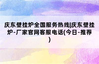 庆东壁挂炉全国服务热线|庆东壁挂炉-厂家官网客服电话(今日-推荐)